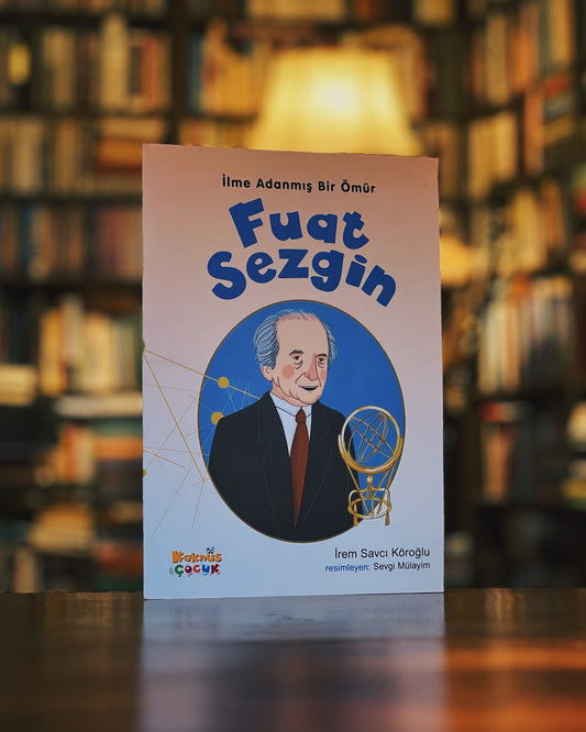 Fuat Sezgin - İlme Adanmış Bir Ömür, İrem Savcı Köroğlu, Resimleyen: Sevgi Mülayim