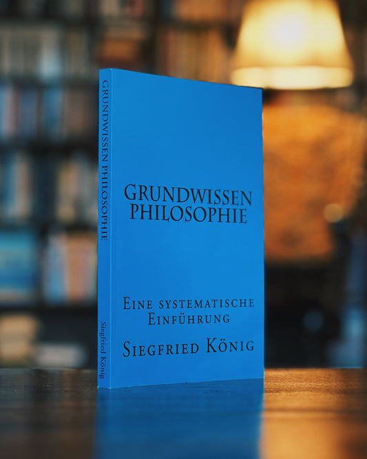 Grundwissen Philosophie - Eine Systematische Einführung, Siegfried König