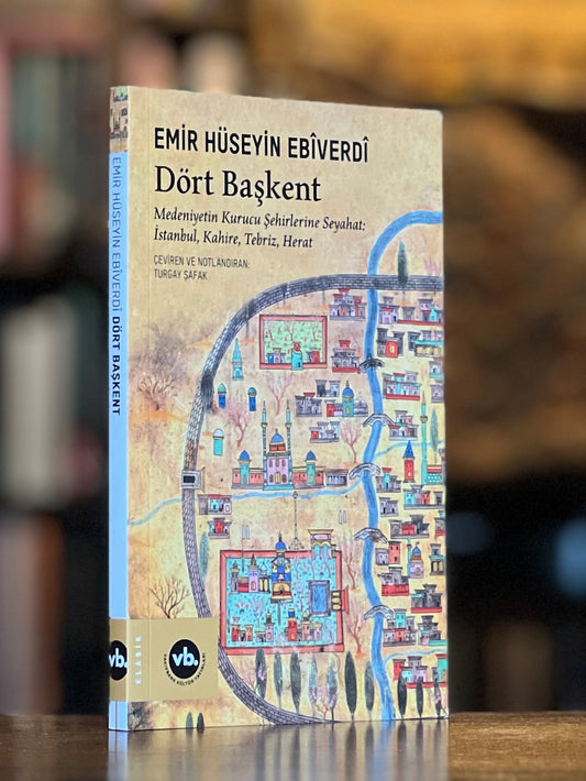 Dört Başkent - Medeniyetin Kurucu Şehirlerine Seyahat: İstanbul, Kahire, Tebriz, Herat ~ Emir Hüseyin Ebîverdî